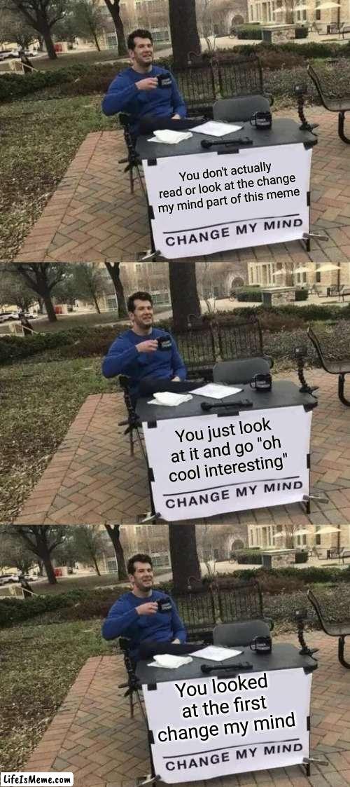 I bet you looked at the title too | You don't actually read or look at the change my mind part of this meme; You just look at it and go "oh cool interesting"; You looked at the first change my mind | image tagged in memes,change my mind | made w/ Lifeismeme meme maker