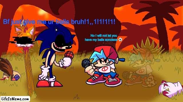 An average Sonic.exe fnf meme (I’m back guys! For the 3 millionth time!). | Bf just give me ur balls bruh!1,,1!1!1!1! No I will not let you have my balls sonciexe ⚽️ | image tagged in too slow background,balls,baller | made w/ Lifeismeme meme maker