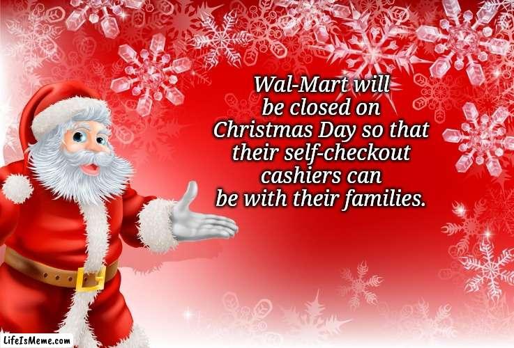 Christmas Santa blank  | Wal-Mart will be closed on Christmas Day so that their self-checkout cashiers can be with their families. | image tagged in christmas santa blank | made w/ Lifeismeme meme maker