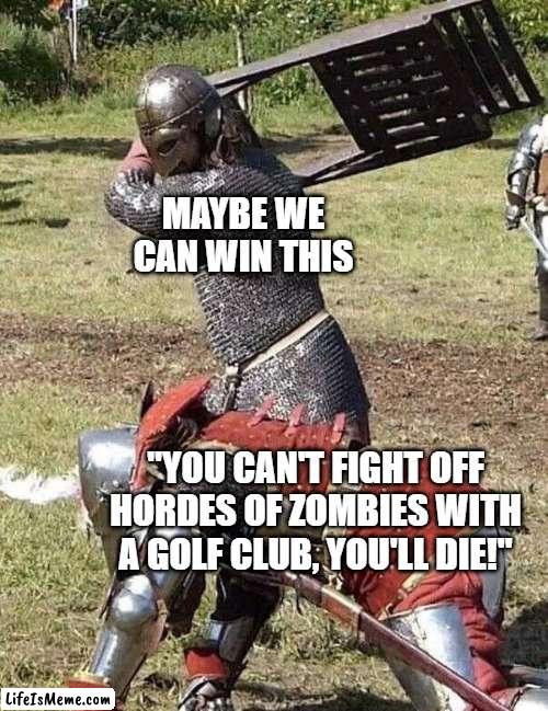 Gotta love PZ | MAYBE WE CAN WIN THIS; "YOU CAN'T FIGHT OFF HORDES OF ZOMBIES WITH A GOLF CLUB, YOU'LL DIE!" | image tagged in knight knight chair fight,project zomboid | made w/ Lifeismeme meme maker
