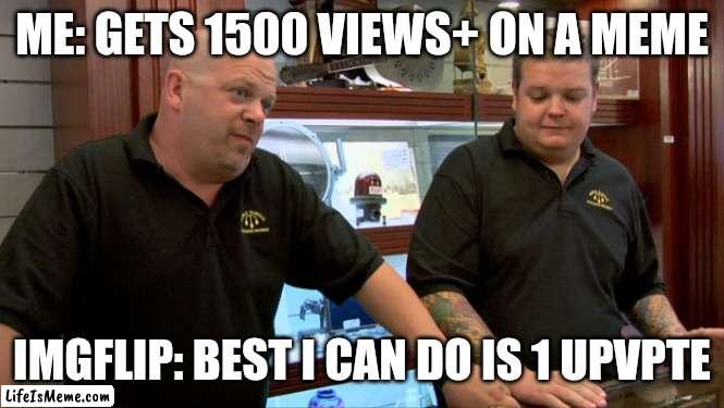 At least I made a person smile :)    (I hope) | ME: GETS 1500 VIEWS+ ON A MEME; IMGFLIP: BEST I CAN DO IS 1 UPVPTE | image tagged in pawn stars best i can do,fun,upvotes | made w/ Lifeismeme meme maker