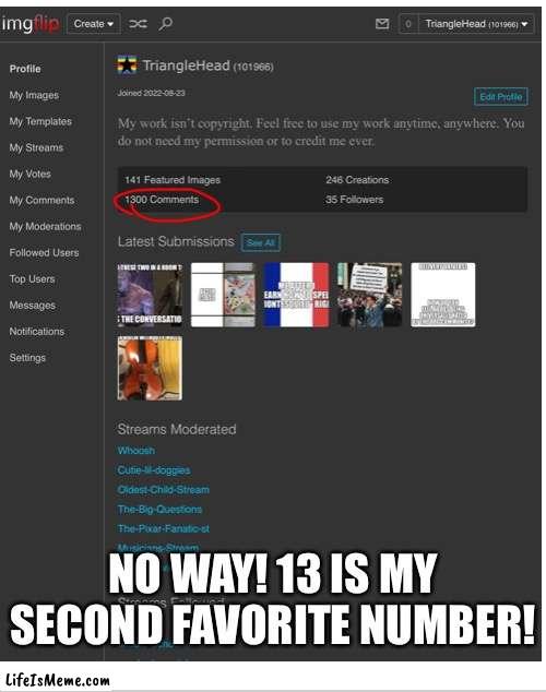 1300!!! | NO WAY! 13 IS MY SECOND FAVORITE NUMBER! | image tagged in 13 | made w/ Lifeismeme meme maker