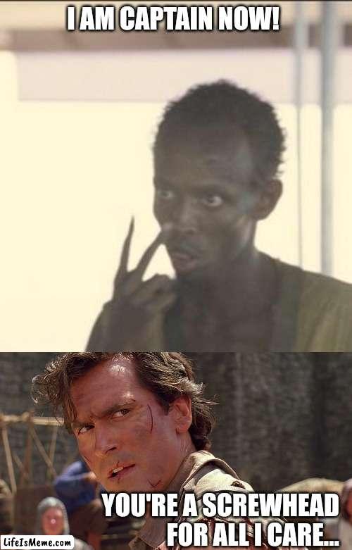 Captain vs. King | I AM CAPTAIN NOW! YOU'RE A SCREWHEAD FOR ALL I CARE... | image tagged in memes,look at me,ash williams | made w/ Lifeismeme meme maker