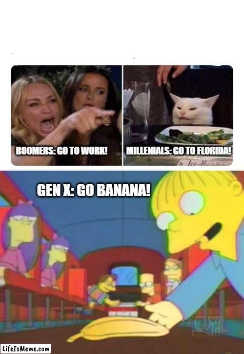 GenX Bananas | BOOMERS: GO TO WORK!           MILLENIALS: GO TO FLORIDA! GEN X: GO BANANA! | image tagged in housewives cat,ralph go banana | made w/ Lifeismeme meme maker
