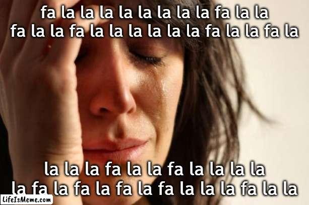 Fa La La La La | fa la la la la la la la la fa la la fa la la fa la la la la la la fa la la fa la; la la la fa la la fa la la la la la fa la fa la fa la fa la la la fa la la | image tagged in memes,first world problems | made w/ Lifeismeme meme maker