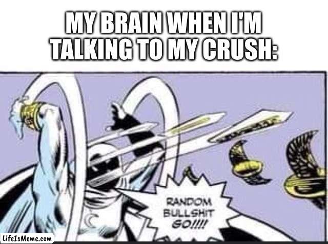 Please tell me that this happens to you guys | MY BRAIN WHEN I'M TALKING TO MY CRUSH: | image tagged in random bullshit go,memes,crush,oh wow are you actually reading these tags,barney will eat all of your delectable biscuits | made w/ Lifeismeme meme maker
