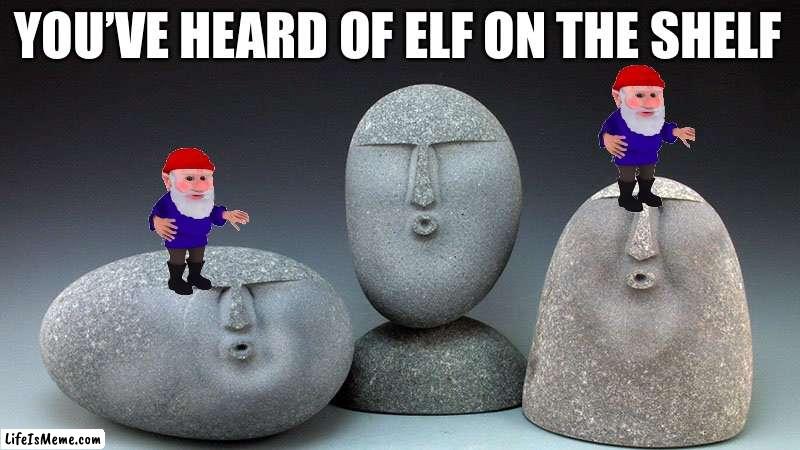 Gnome on a stone | YOU’VE HEARD OF ELF ON THE SHELF | image tagged in oof stones,you've heard of elf on the shelf | made w/ Lifeismeme meme maker