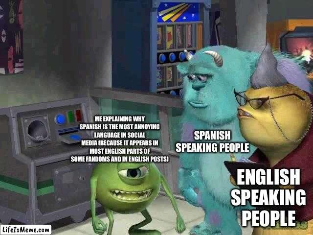 This language appears every time I go to social media. | SPANISH SPEAKING PEOPLE; ME EXPLAINING WHY SPANISH IS THE MOST ANNOYING LANGUAGE IN SOCIAL MEDIA (BECAUSE IT APPEARS IN MOST ENGLISH PARTS OF SOME FANDOMS AND IN ENGLISH POSTS); ENGLISH SPEAKING PEOPLE | image tagged in mike wazowski trying to explain | made w/ Lifeismeme meme maker