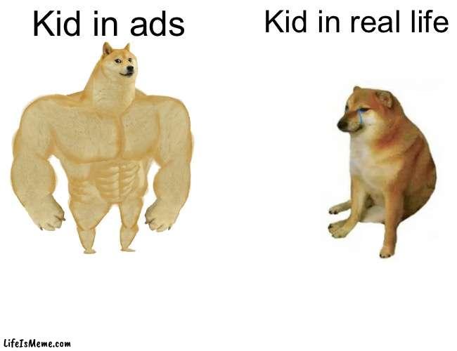 Ahh is real | Kid in ads; Kid in real life | image tagged in memes,buff doge vs cheems | made w/ Lifeismeme meme maker