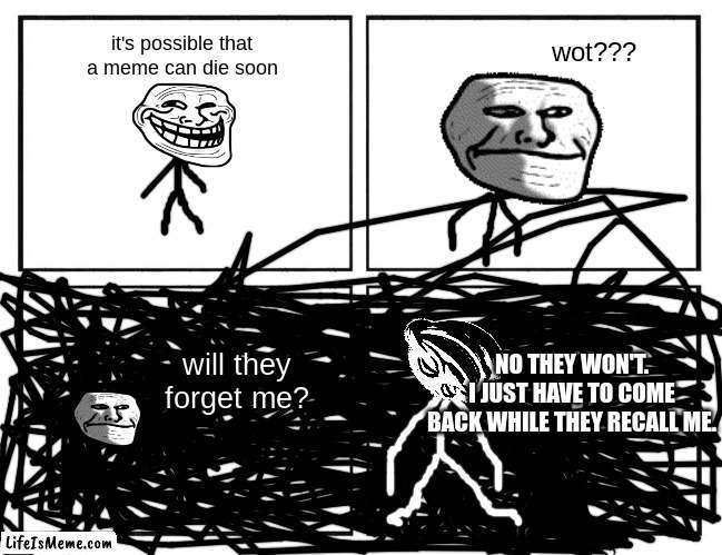 trollge: origins | it's possible that a meme can die soon; wot??? NO THEY WON'T.
I JUST HAVE TO COME BACK WHILE THEY RECALL ME. will they forget me? | image tagged in rage comic template,trollface,trollge | made w/ Lifeismeme meme maker