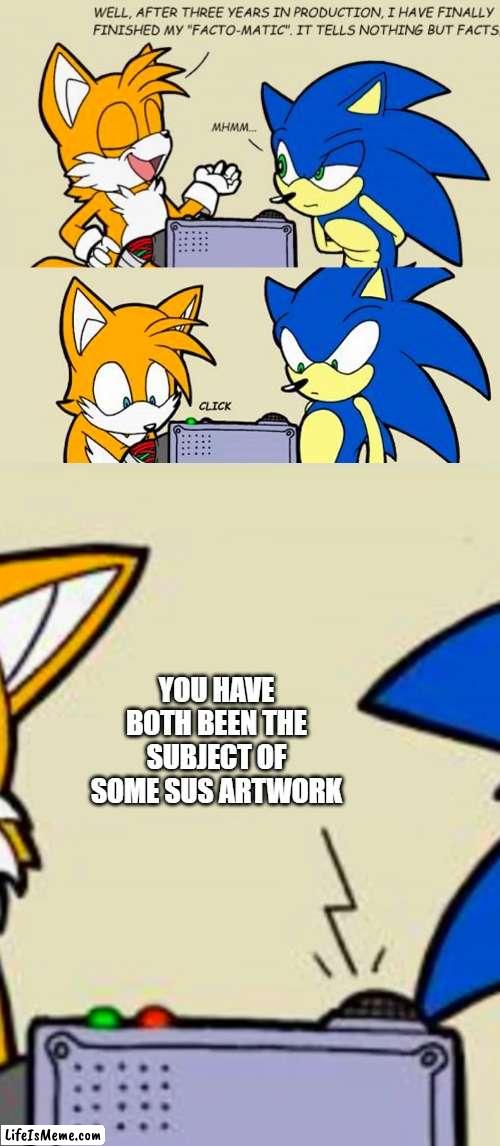 The truth hurts | YOU HAVE BOTH BEEN THE SUBJECT OF SOME SUS ARTWORK | image tagged in tails' facto-matic,memes,sus,artwork,furries | made w/ Lifeismeme meme maker