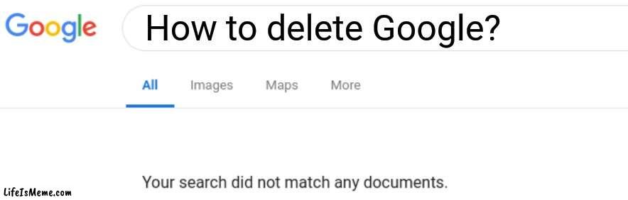 Not how to use this template #15 | How to delete Google? | image tagged in google no results | made w/ Lifeismeme meme maker