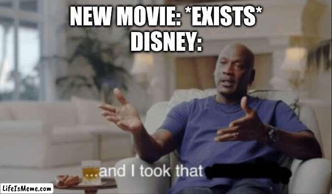 *Insert Generic Meme Name Here* | NEW MOVIE: *EXISTS*
DISNEY: | image tagged in and i took that,memes | made w/ Lifeismeme meme maker