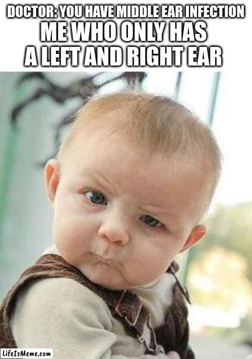 Confused Baby | DOCTOR: YOU HAVE MIDDLE EAR INFECTION; ME WHO ONLY HAS A LEFT AND RIGHT EAR | image tagged in confused baby | made w/ Lifeismeme meme maker