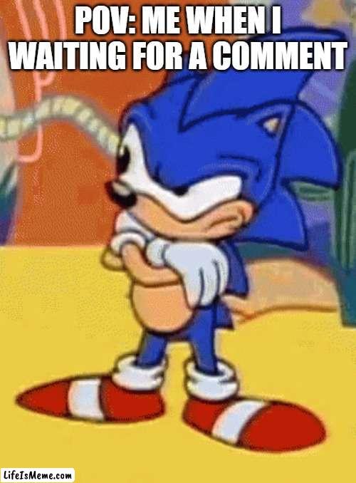 sonic tapping foot | POV: ME WHEN I WAITING FOR A COMMENT | image tagged in sonic tapping foot,memes,waiting | made w/ Lifeismeme meme maker