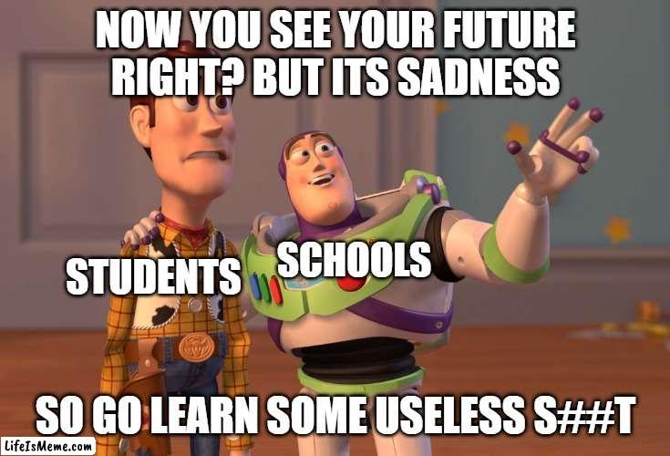 And memorize the hardest topic and never use it | NOW YOU SEE YOUR FUTURE RIGHT? BUT ITS SADNESS; SCHOOLS; STUDENTS; SO GO LEARN SOME USELESS S##T | image tagged in memes,x x everywhere | made w/ Lifeismeme meme maker