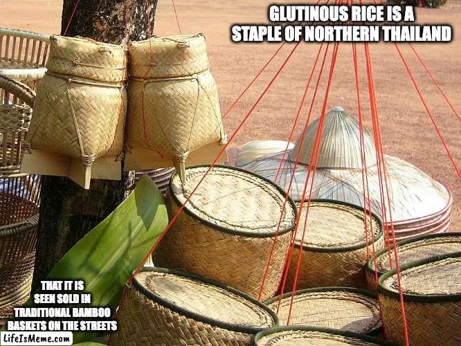 Kratip Khao | GLUTINOUS RICE IS A STAPLE OF NORTHERN THAILAND; THAT IT IS SEEN SOLD IN TRADITIONAL BAMBOO BASKETS ON THE STREETS | image tagged in food,memes | made w/ Lifeismeme meme maker