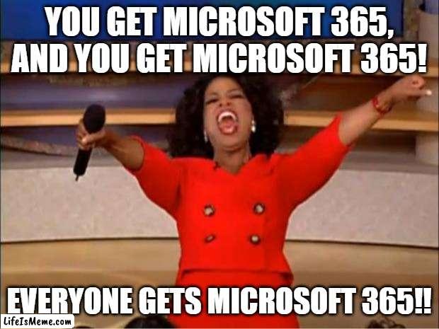 Leadership meme | YOU GET MICROSOFT 365, AND YOU GET MICROSOFT 365! EVERYONE GETS MICROSOFT 365!! | image tagged in memes,oprah you get a | made w/ Lifeismeme meme maker