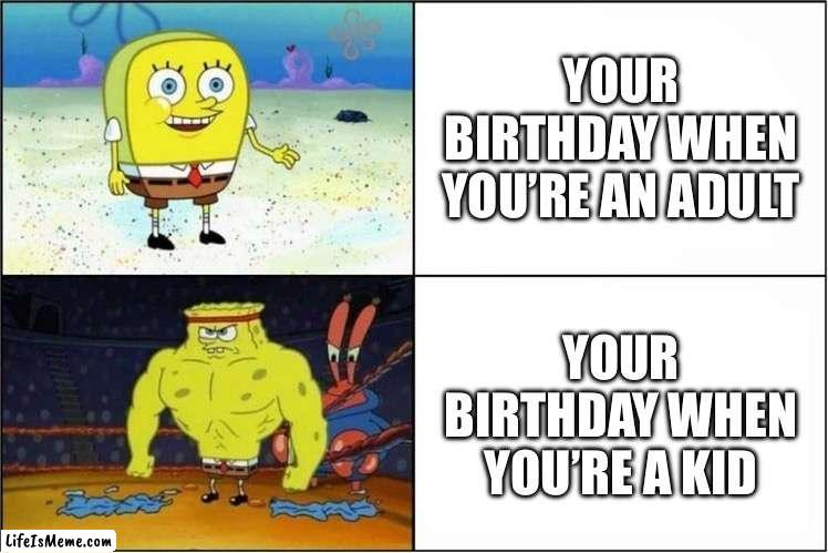 Your Birthday | YOUR BIRTHDAY WHEN YOU’RE AN ADULT; YOUR BIRTHDAY WHEN YOU’RE A KID | image tagged in weak vs strong spongebob,birthday,adult vs kid,spongebob,happy birthday | made w/ Lifeismeme meme maker