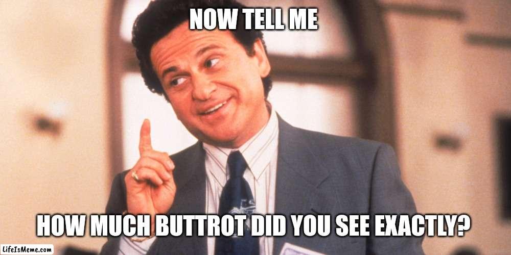 My Cousin Vinny | NOW TELL ME; HOW MUCH BUTTROT DID YOU SEE EXACTLY? | image tagged in my cousin vinny | made w/ Lifeismeme meme maker