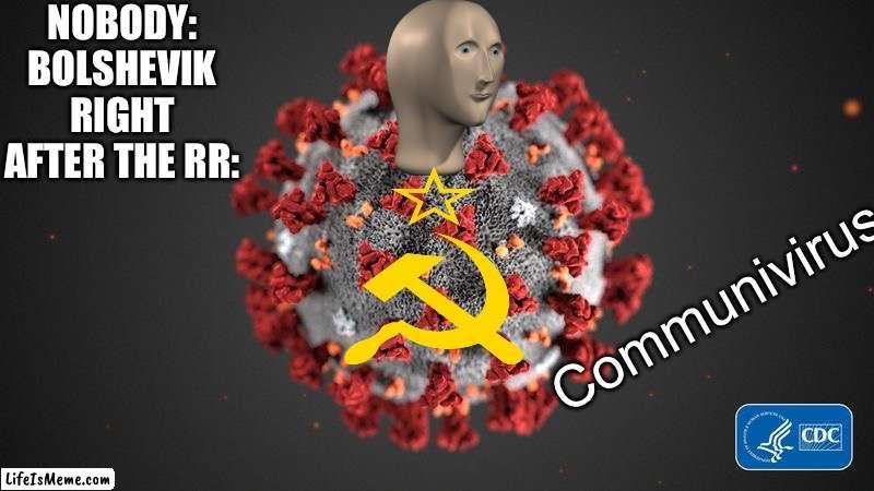 communisim | NOBODY:
BOLSHEVIK RIGHT AFTER THE RR:; Communivirus | image tagged in covid 19 | made w/ Lifeismeme meme maker