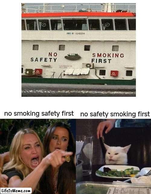 the cat is right | no smoking safety first; no safety smoking first | image tagged in memes,woman yelling at cat | made w/ Lifeismeme meme maker