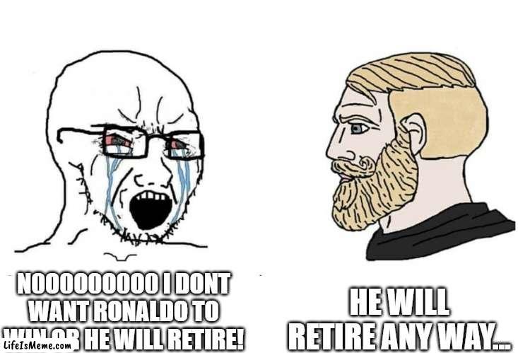 WORLD CUUUUUUUUP | HE WILL RETIRE ANY WAY... N0O0O0O0O0 I DONT WANT RONALDO TO WIN OR HE WILL RETIRE! | image tagged in soyboy vs yes chad | made w/ Lifeismeme meme maker