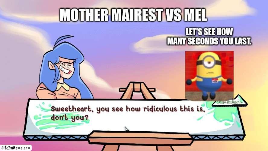Mother mairest vs mel | MOTHER MAIREST VS MEL; LET'S SEE HOW MANY SECONDS YOU LAST. | image tagged in sweetheart | made w/ Lifeismeme meme maker