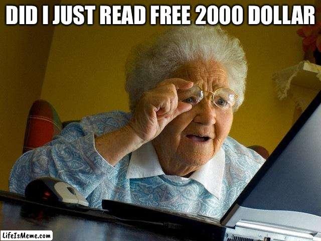 Grandma’s | DID I JUST READ FREE 2000 DOLLAR | image tagged in memes,grandma finds the internet | made w/ Lifeismeme meme maker
