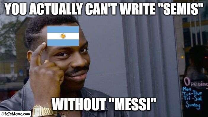 coincidence? | YOU ACTUALLY CAN'T WRITE ''SEMIS''; WITHOUT ''MESSI'' | image tagged in memes,roll safe think about it,messi | made w/ Lifeismeme meme maker