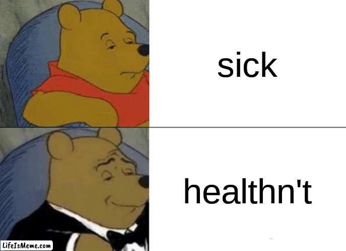 I had a fever while making this :'D | sick; healthn't | image tagged in memes,tuxedo winnie the pooh,sick,flu season,help,bad grammar and spelling memes | made w/ Lifeismeme meme maker