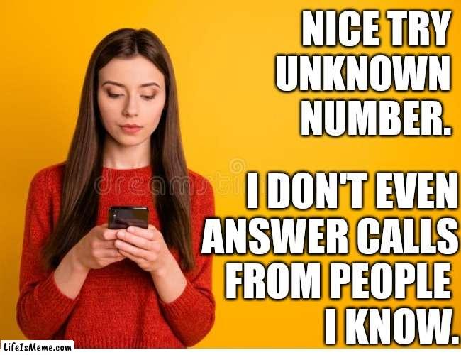 Unknown Number | NICE TRY
UNKNOWN NUMBER. I DON'T EVEN
ANSWER CALLS
FROM PEOPLE 
I KNOW. | image tagged in funny,mobile,cell phone,unknown,antisocial | made w/ Lifeismeme meme maker