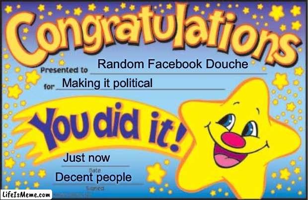 Facebook douche | Random Facebook Douche; Making it political; Just now; Decent people | image tagged in memes,happy star congratulations | made w/ Lifeismeme meme maker