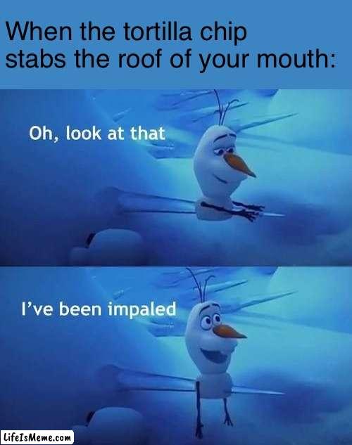 *mouth bleeds* | When the tortilla chip stabs the roof of your mouth: | image tagged in i've been impaled | made w/ Lifeismeme meme maker
