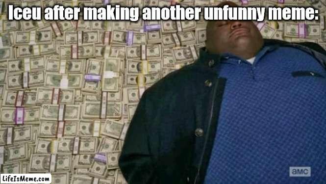 seriously bruh | Iceu after making another unfunny meme: | image tagged in huell money | made w/ Lifeismeme meme maker