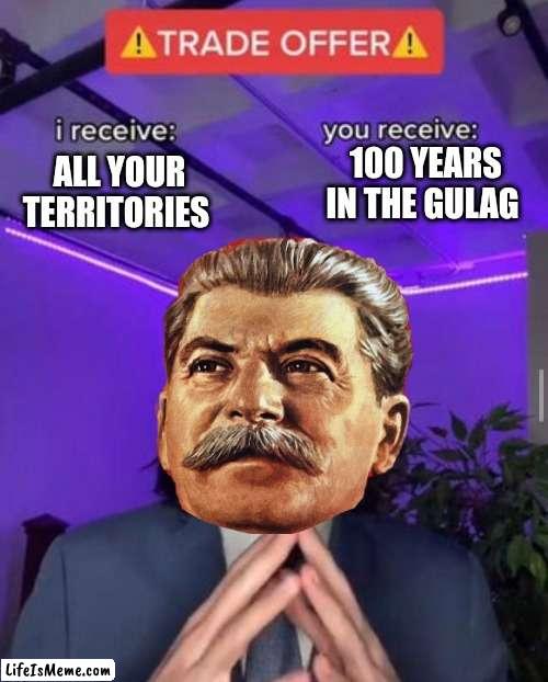 Comrade you receive | 100 YEARS IN THE GULAG; ALL YOUR TERRITORIES | image tagged in i receive you receive,joseph stalin,gulag,russia,chad,soviet union | made w/ Lifeismeme meme maker