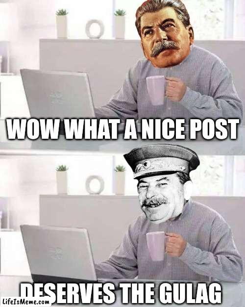 this post deserves the Gulag! | WOW WHAT A NICE POST; DESERVES THE GULAG | image tagged in hide the pain harold,joseph stalin,gulag,soviet union,russia,post | made w/ Lifeismeme meme maker