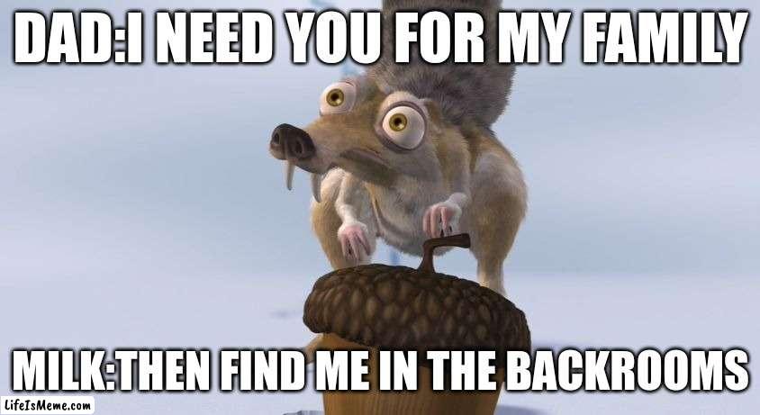 Scrat ice cracking | DAD:I NEED YOU FOR MY FAMILY; MILK:THEN FIND ME IN THE BACKROOMS | image tagged in scrat ice cracking | made w/ Lifeismeme meme maker
