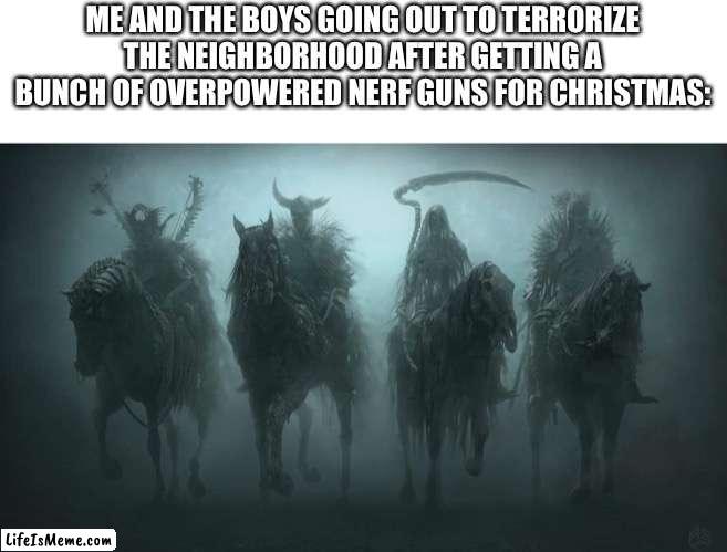 Four Horsemen of the Apocalypse | ME AND THE BOYS GOING OUT TO TERRORIZE THE NEIGHBORHOOD AFTER GETTING A BUNCH OF OVERPOWERED NERF GUNS FOR CHRISTMAS: | image tagged in christmas memes,christmas,me and the boys,the four horsemen of the apocalypse,lets go | made w/ Lifeismeme meme maker