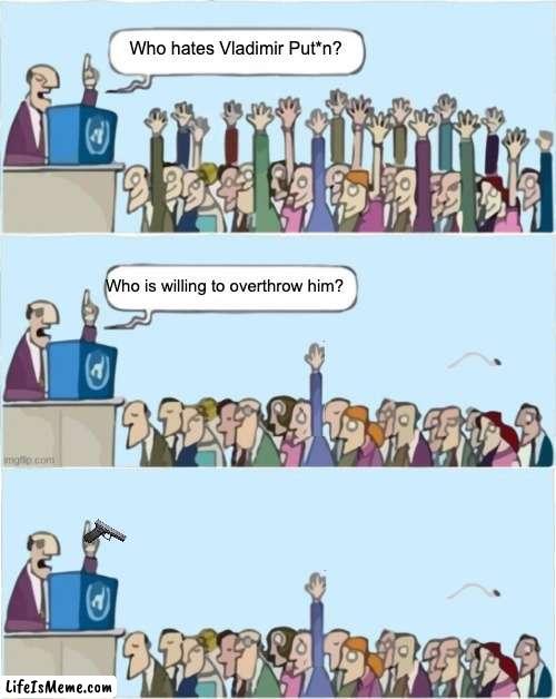 a terrorist state | Who hates Vladimir Put*n? Who is willing to overthrow him? | image tagged in people raising hands | made w/ Lifeismeme meme maker