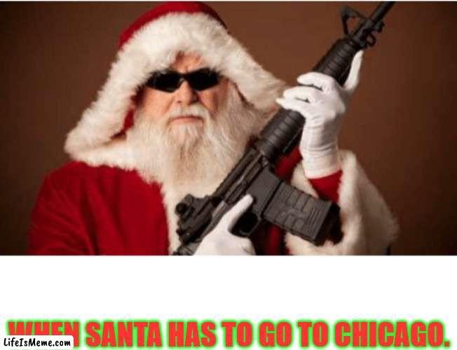 Chicago Santa | WHEN SANTA HAS TO GO TO CHICAGO. | image tagged in santa claus | made w/ Lifeismeme meme maker