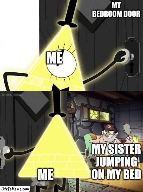 Bill Cipher Door | MY BEDROOM DOOR; ME; ME; MY SISTER JUMPING ON MY BED | image tagged in bill cipher door,siblings | made w/ Lifeismeme meme maker