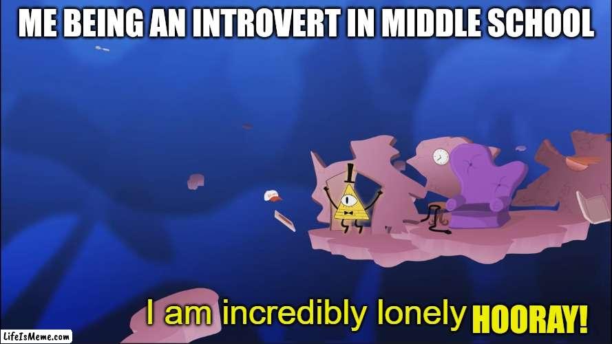 I am awesome no friends | ME BEING AN INTROVERT IN MIDDLE SCHOOL; HOORAY! | image tagged in i am incredibly lonely,introvert | made w/ Lifeismeme meme maker