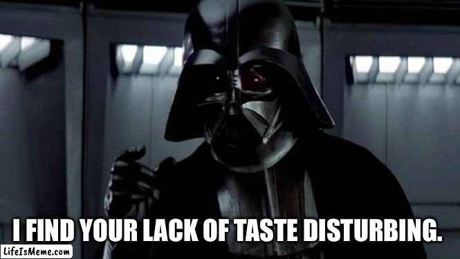 Vader is disturbed | I FIND YOUR LACK OF TASTE DISTURBING. | image tagged in darth vader i find your lack of faith disturbing | made w/ Lifeismeme meme maker