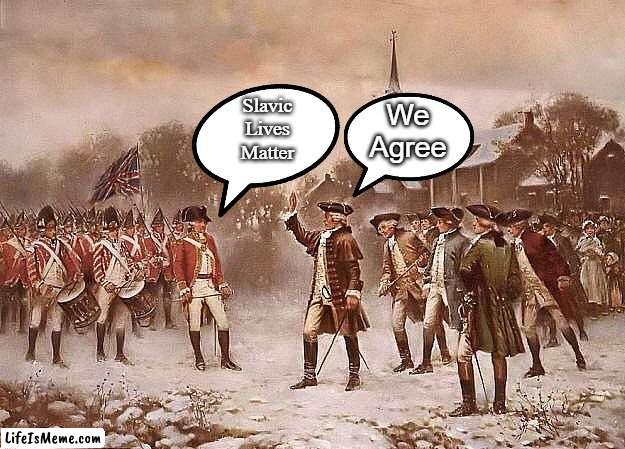 Redcoats vs Patriots | We Agree; Slavic Lives Matter | image tagged in redcoats vs patriots,slavic | made w/ Lifeismeme meme maker