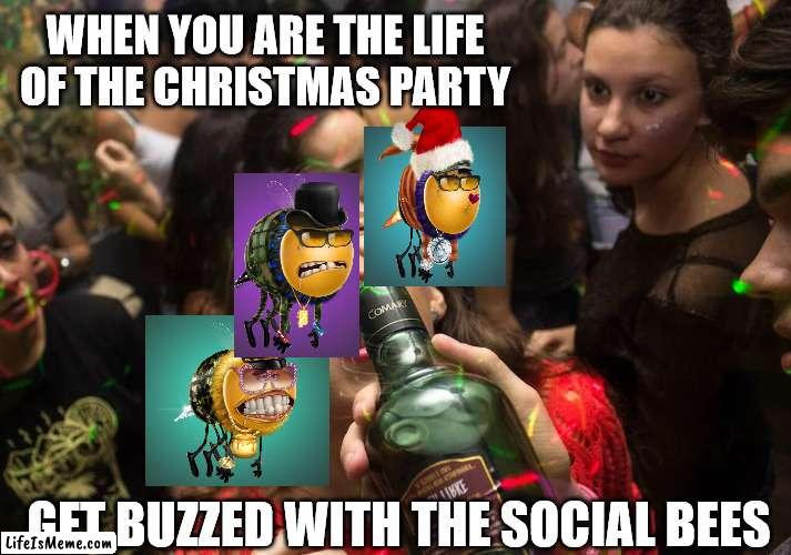 Buzzed on the bees | WHEN YOU ARE THE LIFE OF THE CHRISTMAS PARTY; GET BUZZED WITH THE SOCIAL BEES | image tagged in nft | made w/ Lifeismeme meme maker