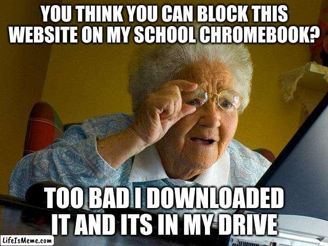 : when the people who block gaming websites on chromebooks dont know i downloaded it | YOU THINK YOU CAN BLOCK THIS WEBSITE ON MY SCHOOL CHROMEBOOK? TOO BAD I DOWNLOADED IT AND ITS IN MY DRIVE | image tagged in memes,grandma finds the internet | made w/ Lifeismeme meme maker