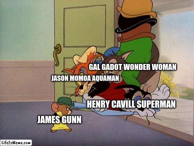 Everyone Gets Replaced | GAL GADOT WONDER WOMAN; JASON MOMOA AQUAMAN; HENRY CAVILL SUPERMAN; JAMES GUNN | image tagged in tom and jerry,dc comics | made w/ Lifeismeme meme maker