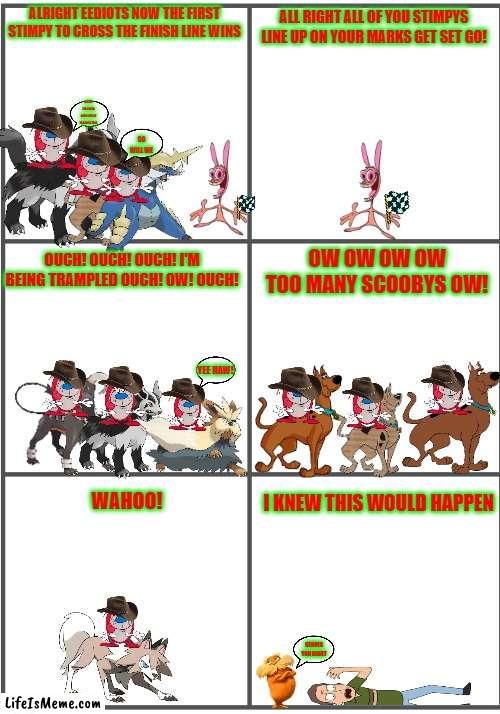 the first stimpy to reach the finish line wins | ALL RIGHT ALL OF YOU STIMPYS LINE UP ON YOUR MARKS GET SET GO! ALRIGHT EEDIOTS NOW THE FIRST STIMPY TO CROSS THE FINISH LINE WINS; OH JOY I'M GONNA HAVE LOTS OF FUN WITH THIS; SO WILL WE; OW OW OW OW TOO MANY SCOOBYS OW! OUCH! OUCH! OUCH! I'M BEING TRAMPLED OUCH! OW! OUCH! YEE HAW! I KNEW THIS WOULD HAPPEN; WAHOO! SERVES YOU RIGHT | image tagged in blank comic panel 2x3,cats,dogs,ren and stimpy,rick and morty | made w/ Lifeismeme meme maker