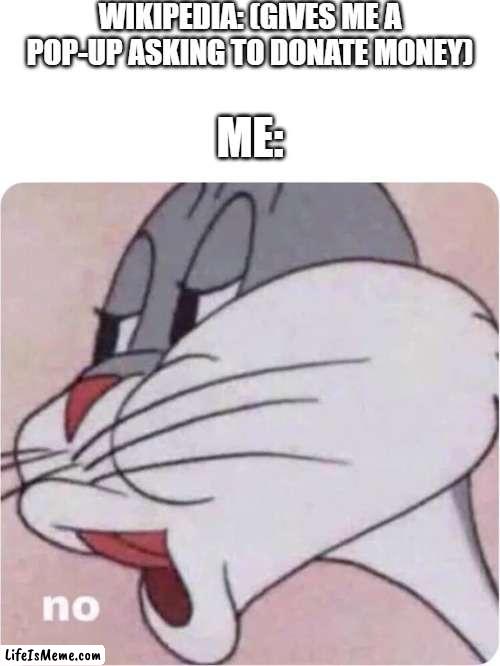 Does anyone else get this when going on Wikipedia? | WIKIPEDIA: (GIVES ME A POP-UP ASKING TO DONATE MONEY); ME: | image tagged in bugs bunny no,wikipedia,ads | made w/ Lifeismeme meme maker